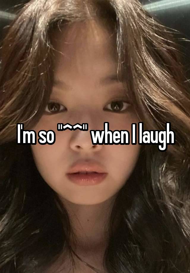 I'm so "^^" when I laugh