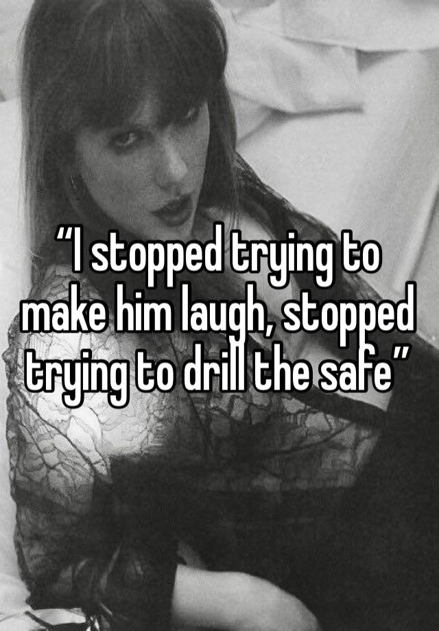 “I stopped trying to make him laugh, stopped trying to drill the safe”