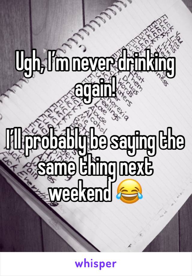 Ugh, I’m never drinking again! 

I’ll probably be saying the same thing next weekend 😂