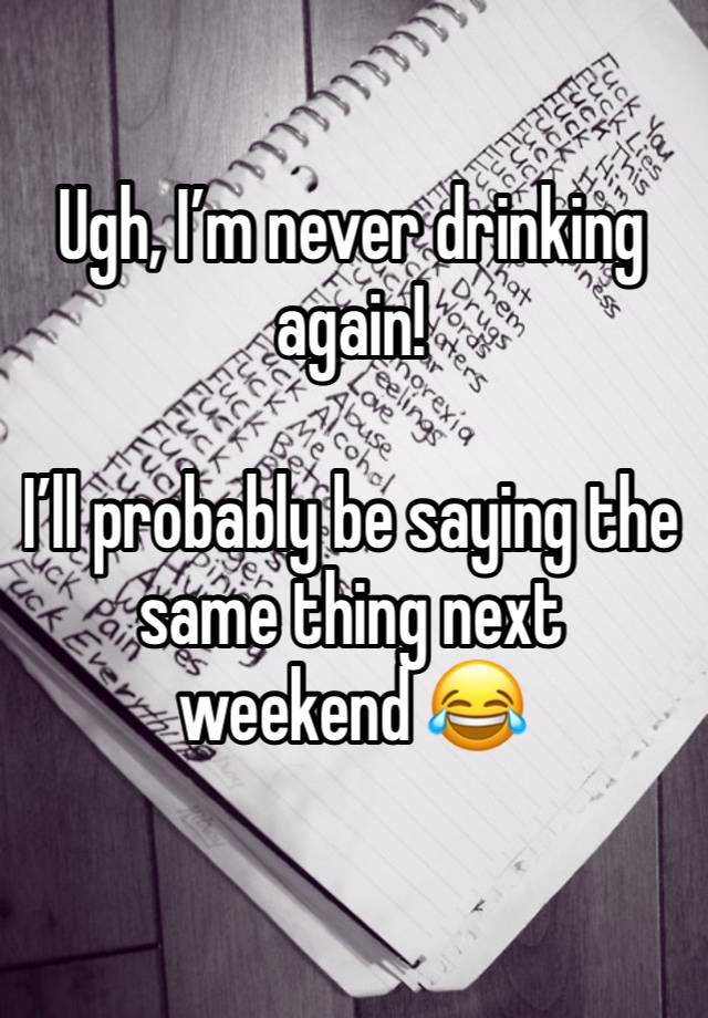 Ugh, I’m never drinking again! 

I’ll probably be saying the same thing next weekend 😂