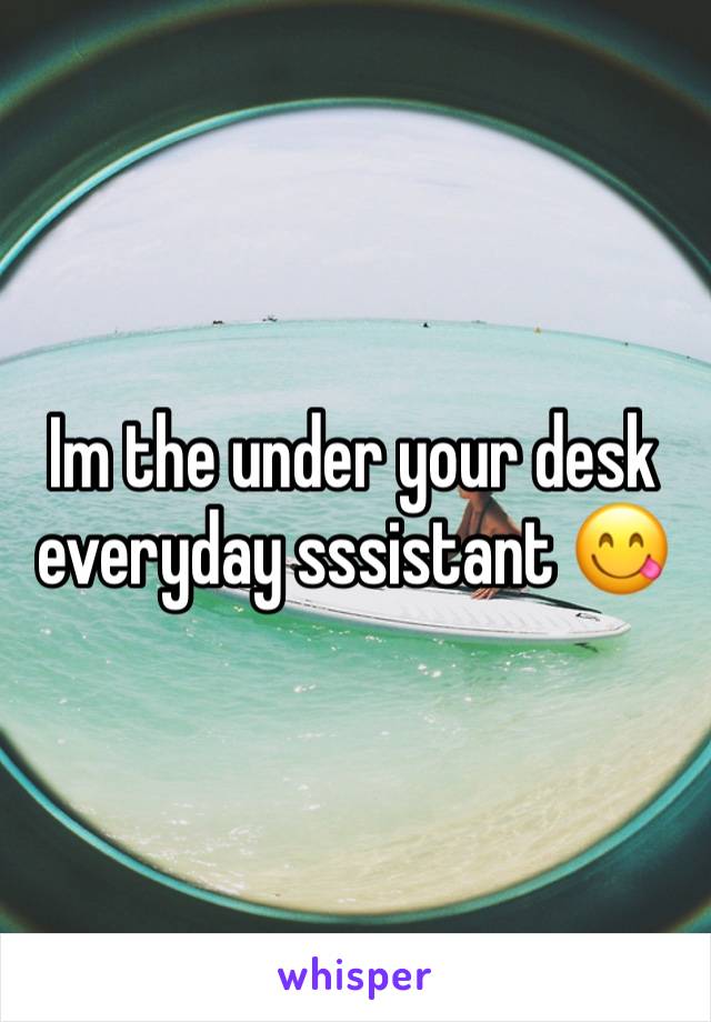 Im the under your desk everyday sssistant 😋