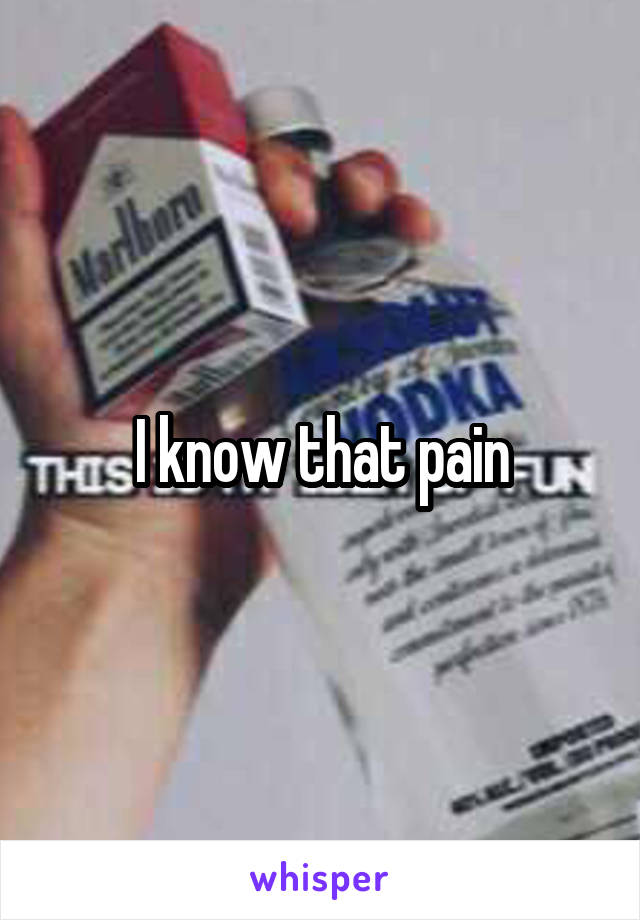 I know that pain