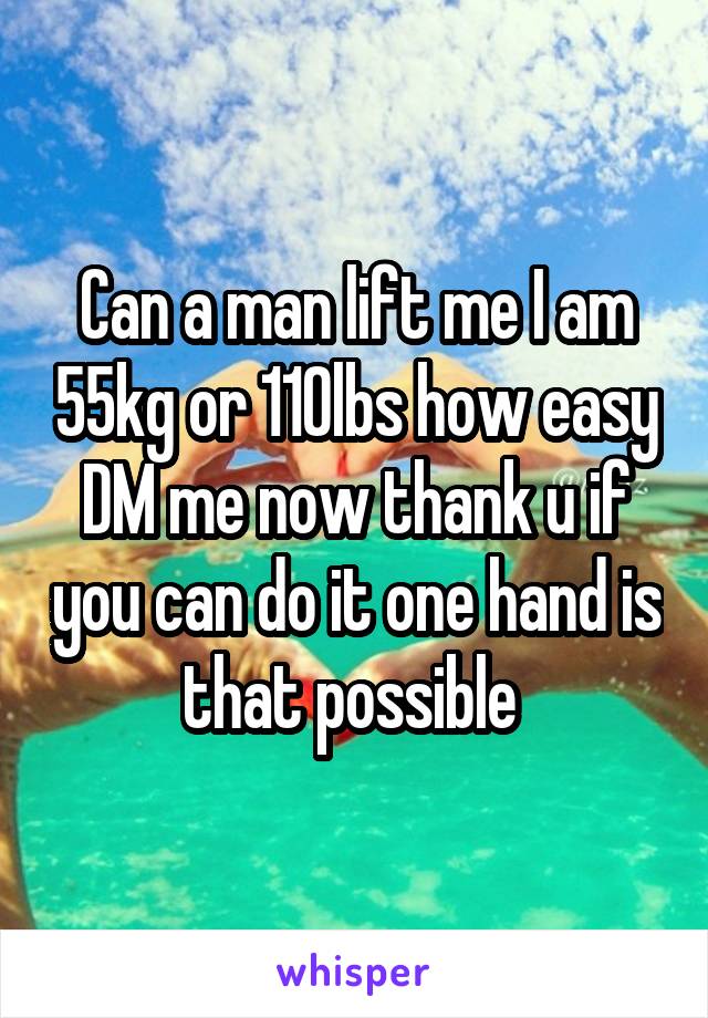 Can a man lift me I am 55kg or 110lbs how easy DM me now thank u if you can do it one hand is that possible 