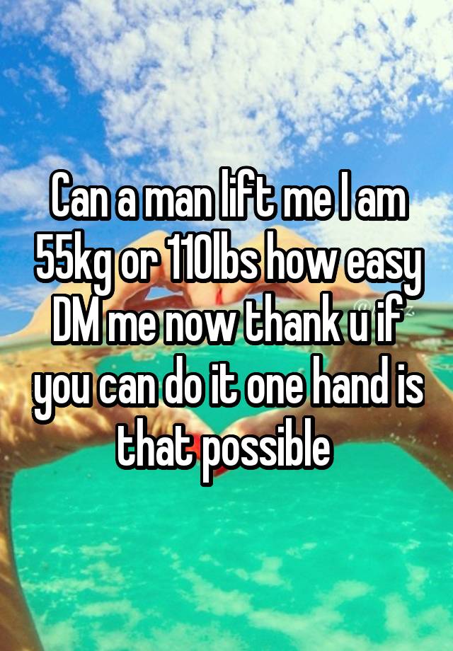 Can a man lift me I am 55kg or 110lbs how easy DM me now thank u if you can do it one hand is that possible 