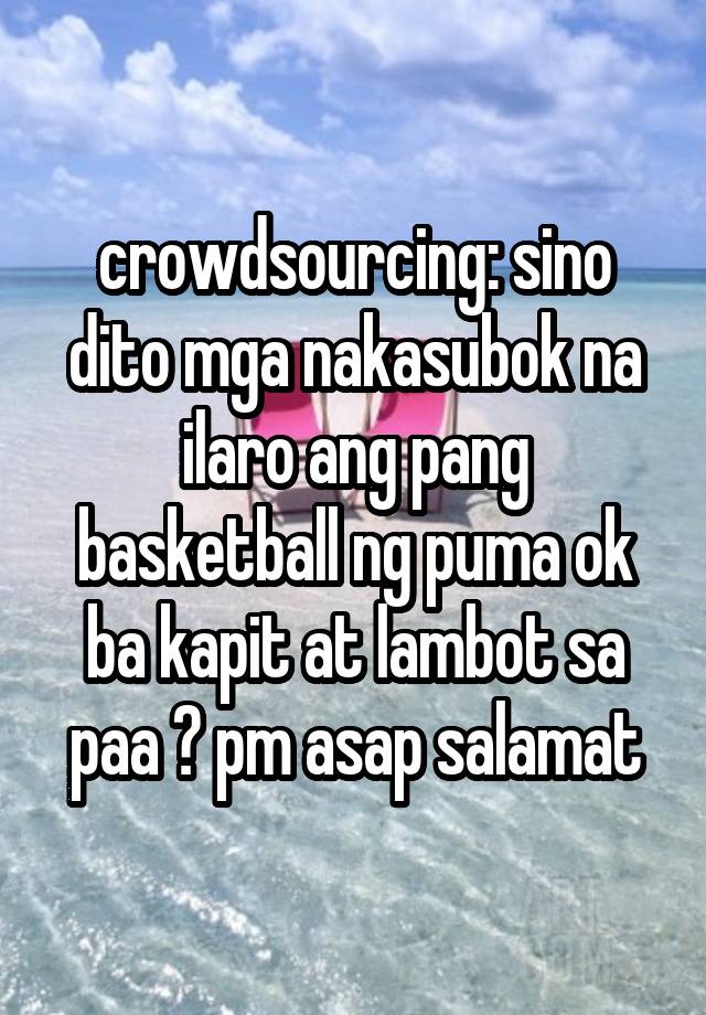 crowdsourcing: sino dito mga nakasubok na ilaro ang pang basketball ng puma ok ba kapit at lambot sa paa ? pm asap salamat