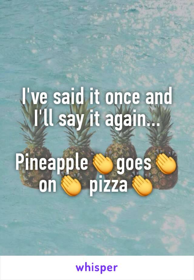 I've said it once and I'll say it again...

Pineapple👏goes👏on👏 pizza👏