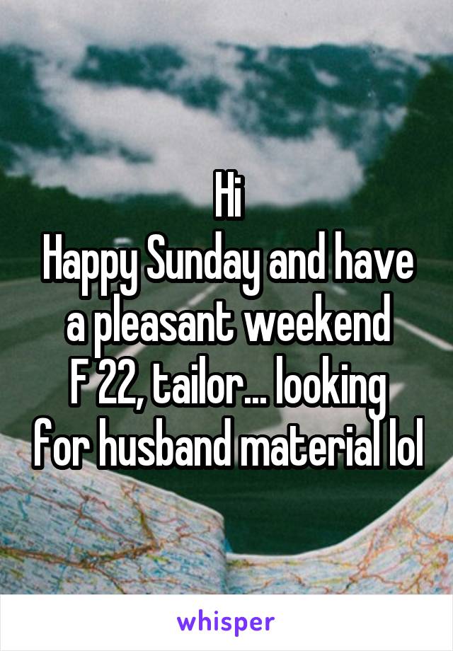 Hi
Happy Sunday and have a pleasant weekend
F 22, tailor... looking for husband material lol