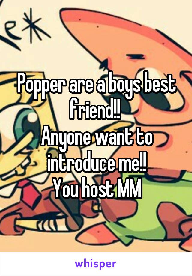 Popper are a boys best friend!! 
Anyone want to introduce me!!
You host M\M