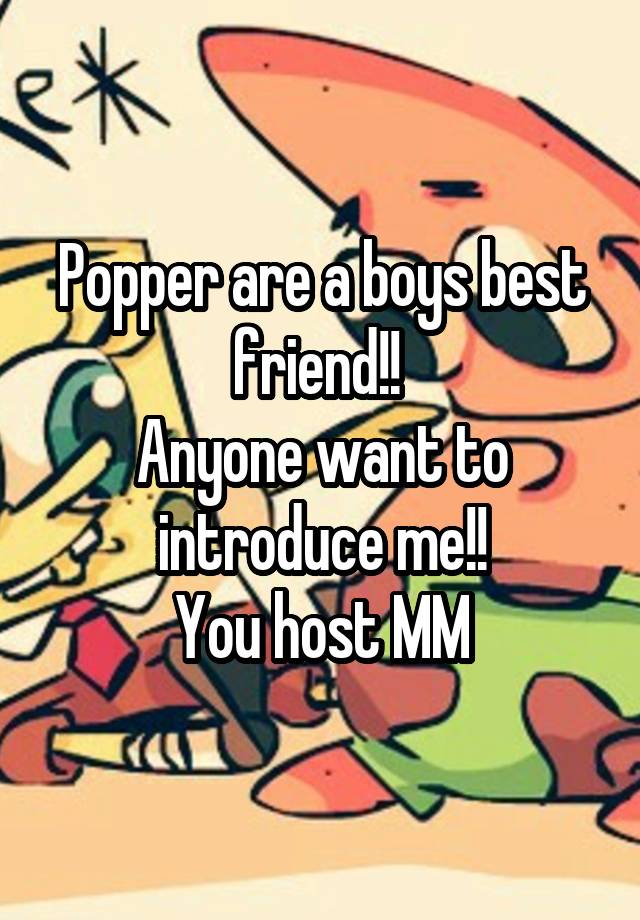 Popper are a boys best friend!! 
Anyone want to introduce me!!
You host M\M