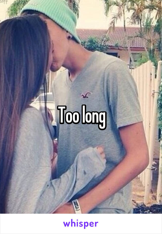 Too long