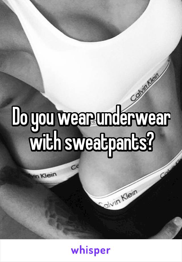 Do you wear underwear with sweatpants?