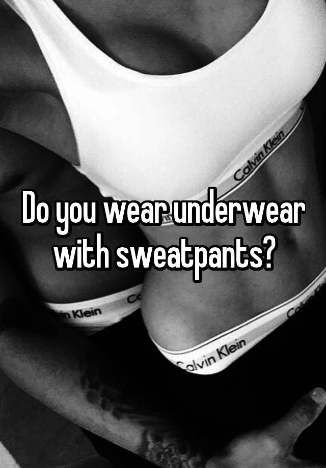 Do you wear underwear with sweatpants?