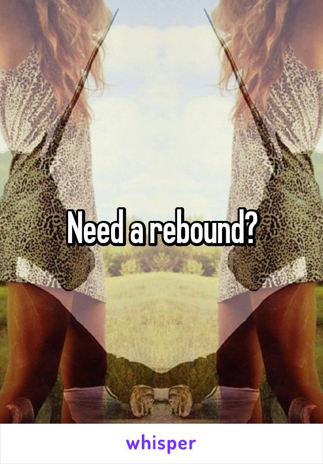 Need a rebound?