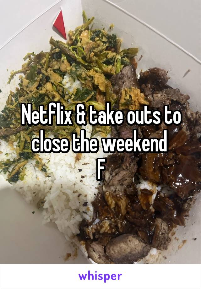 Netflix & take outs to close the weekend 
F