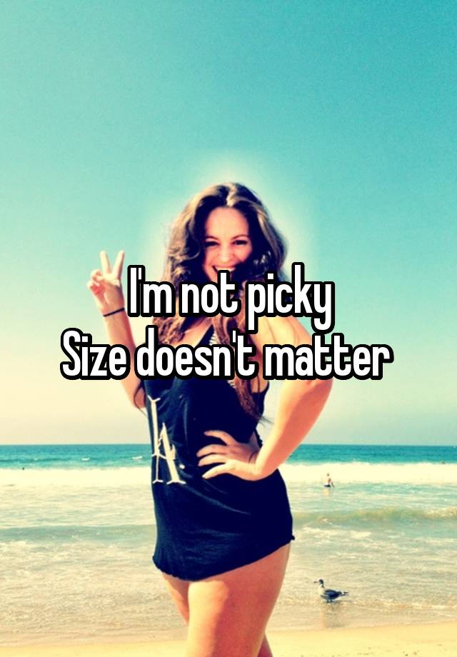 I'm not picky
Size doesn't matter 