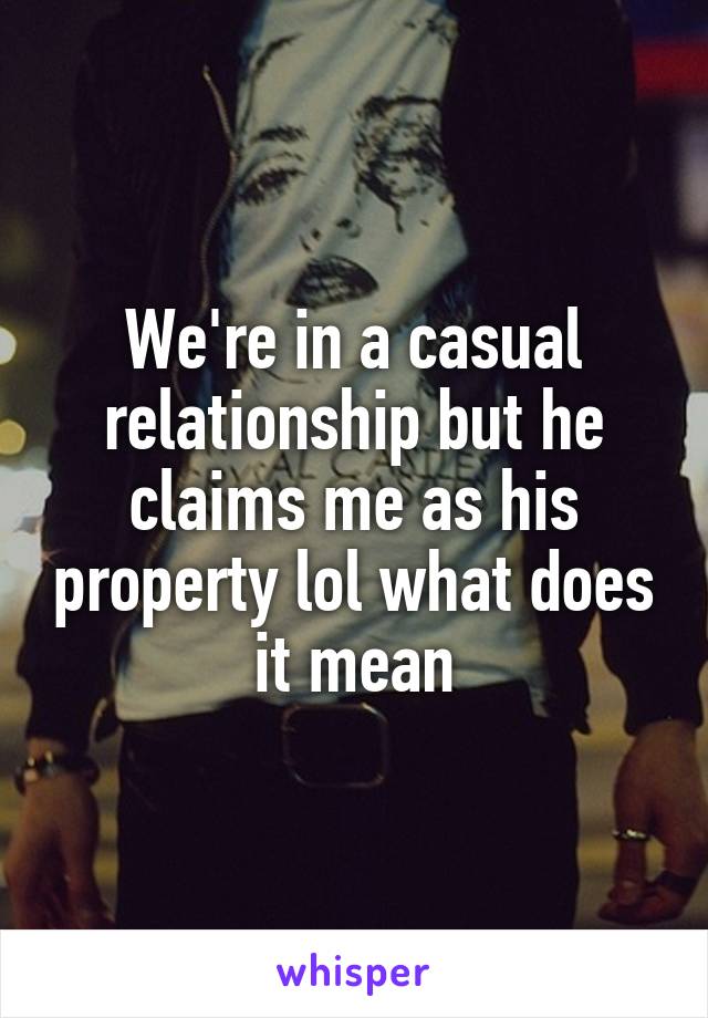 We're in a casual relationship but he claims me as his property lol what does it mean