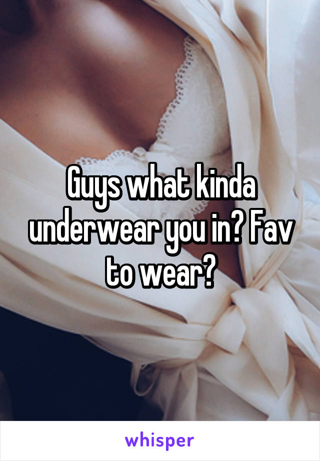 Guys what kinda underwear you in? Fav to wear?