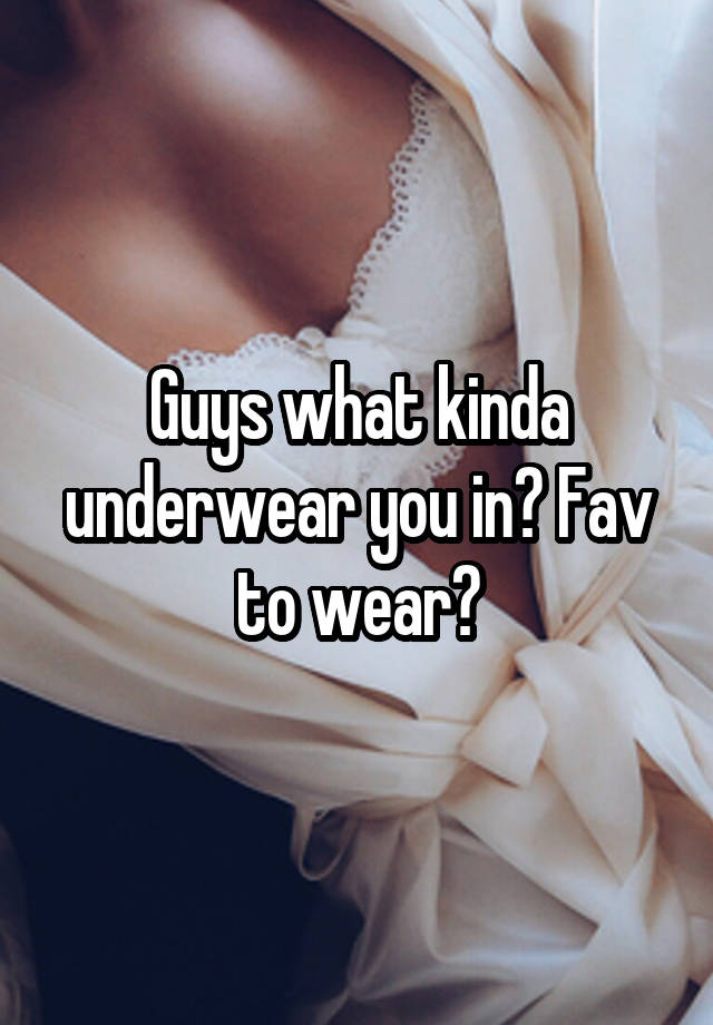 Guys what kinda underwear you in? Fav to wear?
