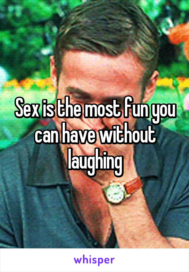 Sex is the most fun you can have without laughing