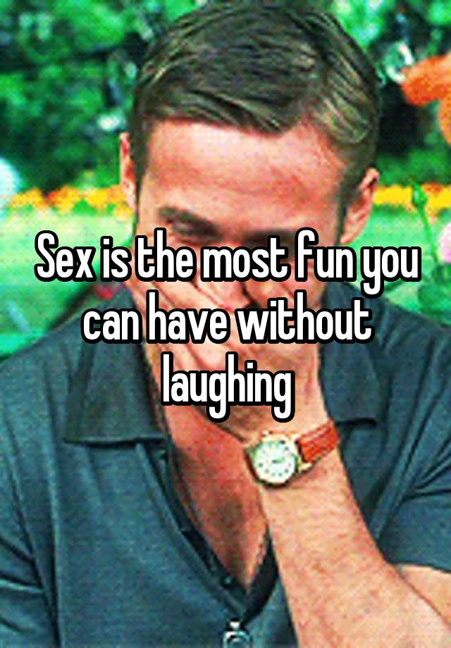 Sex is the most fun you can have without laughing