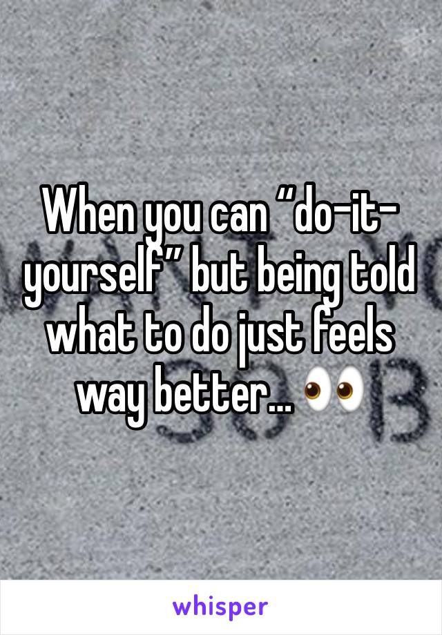 When you can “do-it-yourself” but being told what to do just feels way better… 👀