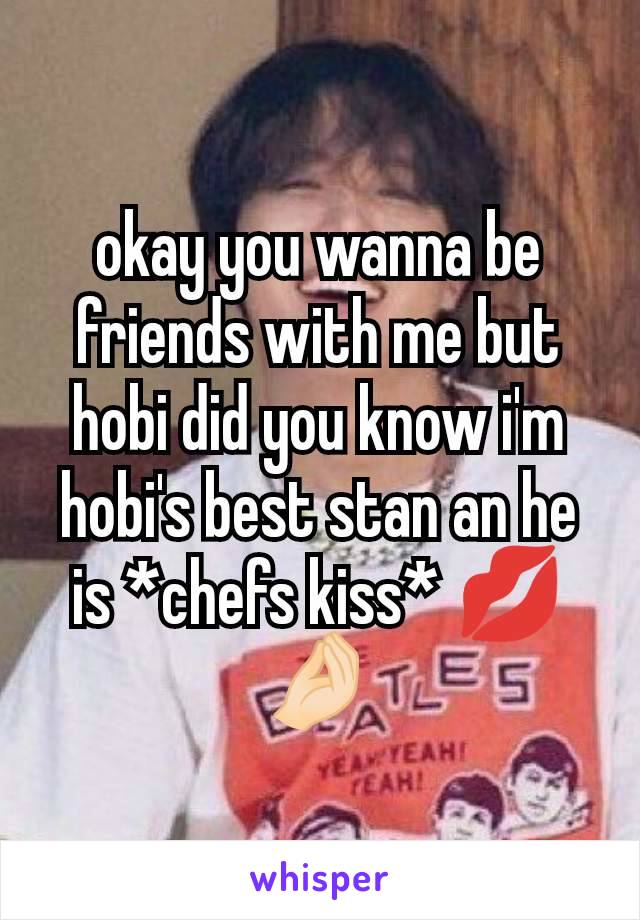 okay you wanna be friends with me but hobi did you know i'm hobi's best stan an he is *chefs kiss* 💋 🤌🏻