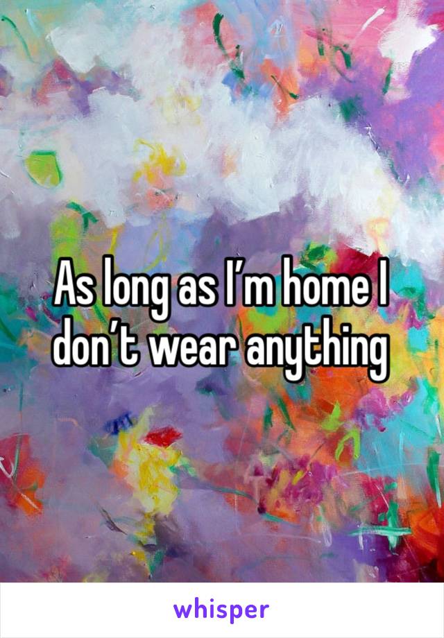 As long as I’m home I don’t wear anything 
