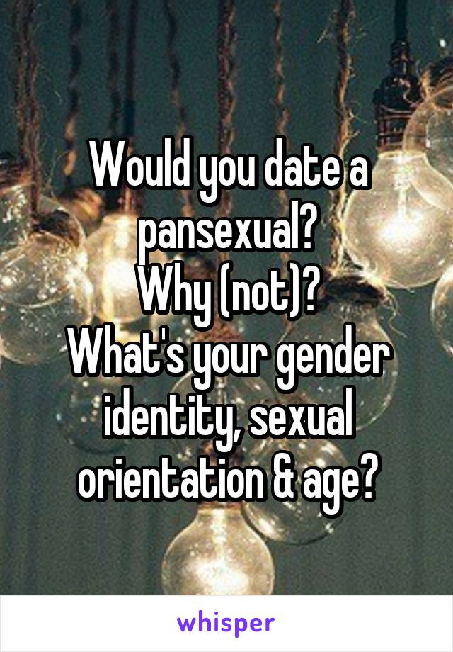 Would you date a pansexual?
Why (not)?
What's your gender identity, sexual orientation & age?