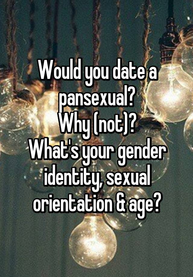 Would you date a pansexual?
Why (not)?
What's your gender identity, sexual orientation & age?