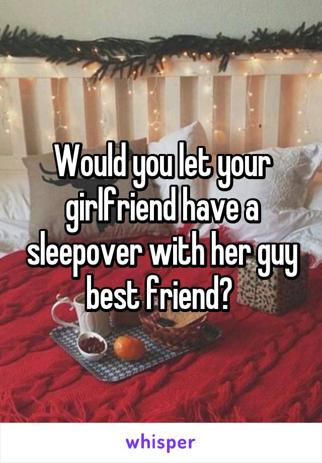 Would you let your girlfriend have a sleepover with her guy best friend? 