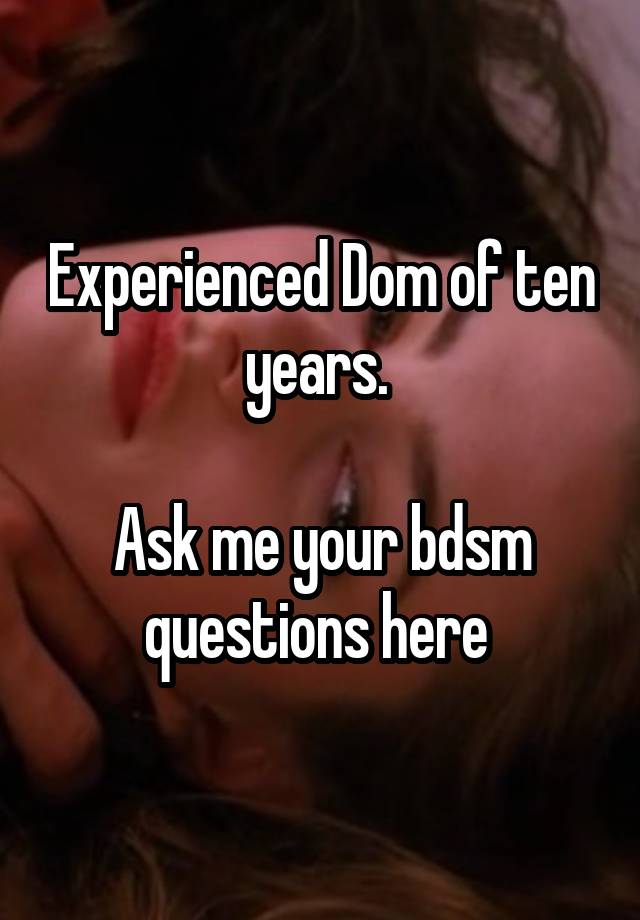 Experienced Dom of ten years. 

Ask me your bdsm questions here 