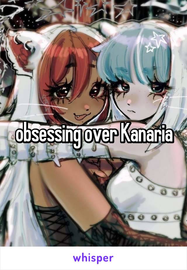 obsessing over Kanaria