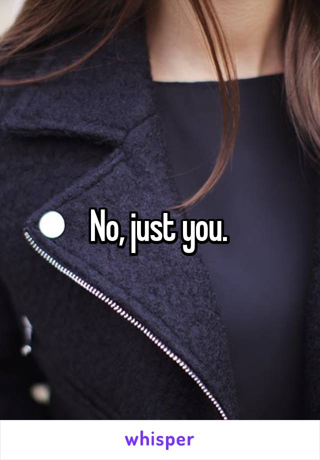 No, just you. 