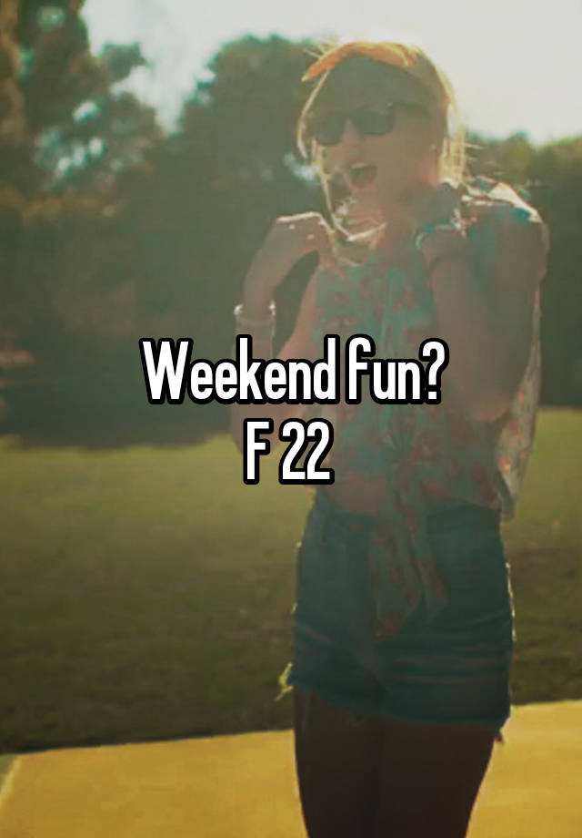Weekend fun?
F 22 