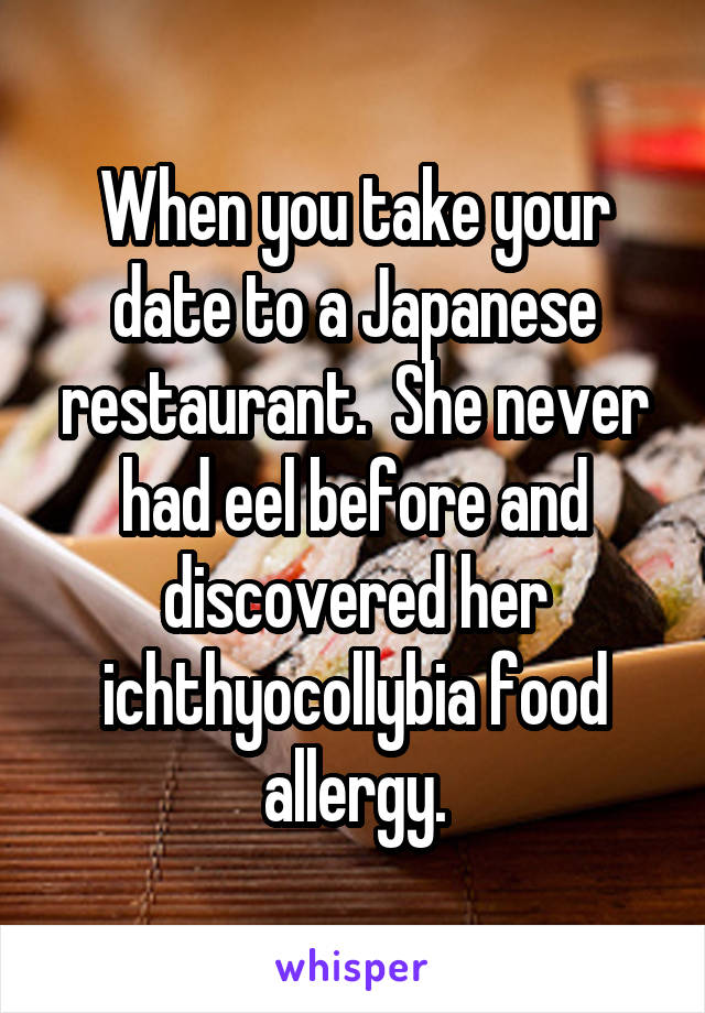 When you take your date to a Japanese restaurant.  She never had eel before and discovered her ichthyocollybia food allergy.