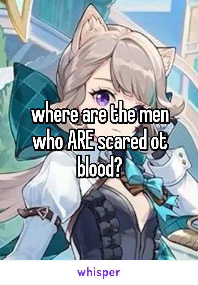 where are the men who ARE scared ot blood?