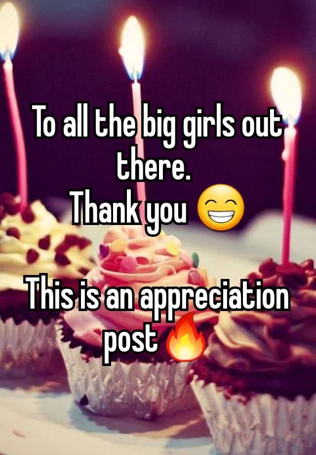 To all the big girls out there. 
Thank you 😁

This is an appreciation post🔥