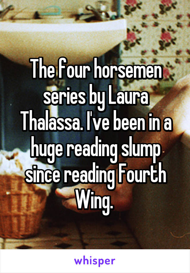 The four horsemen series by Laura Thalassa. I've been in a huge reading slump since reading Fourth Wing. 