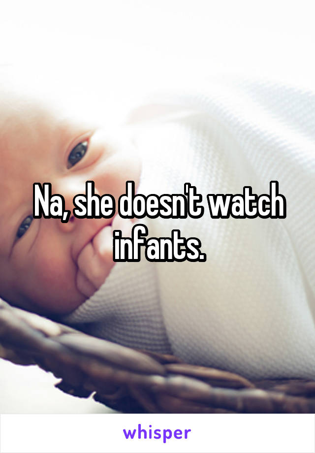 Na, she doesn't watch infants.