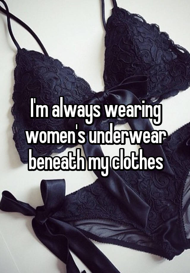 I'm always wearing women's underwear beneath my clothes