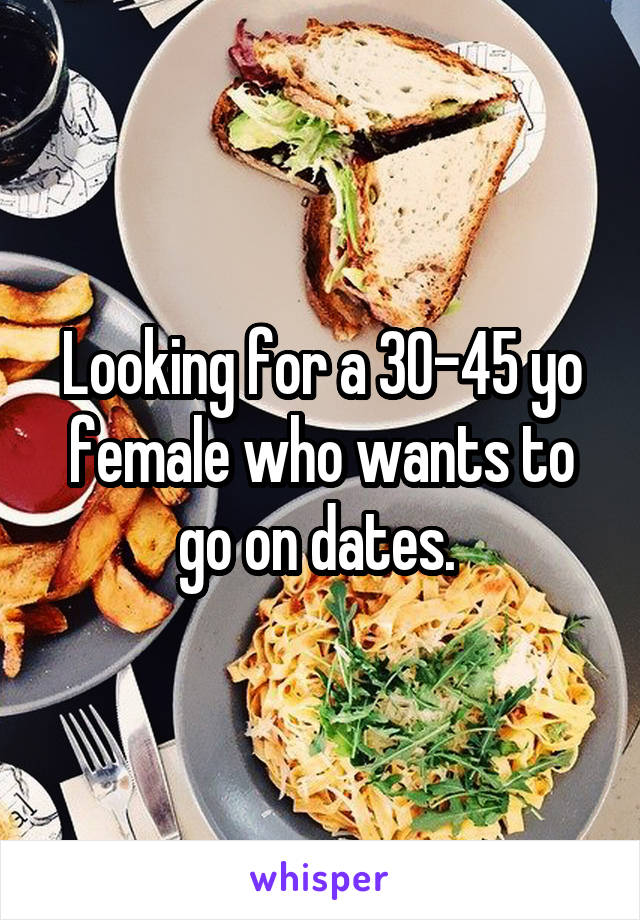 Looking for a 30-45 yo female who wants to go on dates. 