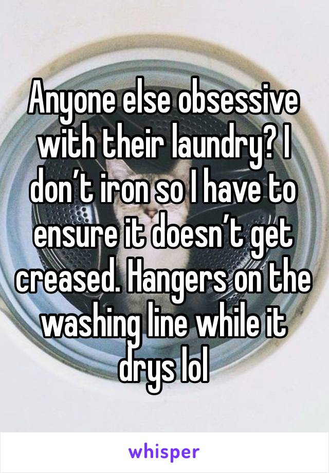 Anyone else obsessive with their laundry? I don’t iron so I have to ensure it doesn’t get creased. Hangers on the washing line while it drys lol