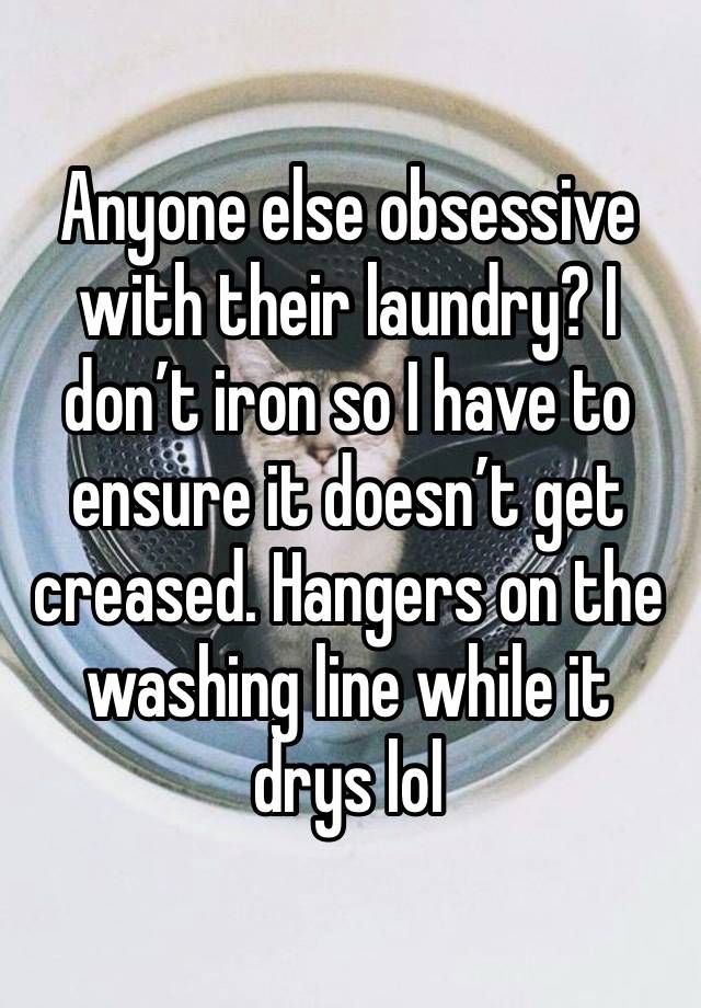 Anyone else obsessive with their laundry? I don’t iron so I have to ensure it doesn’t get creased. Hangers on the washing line while it drys lol