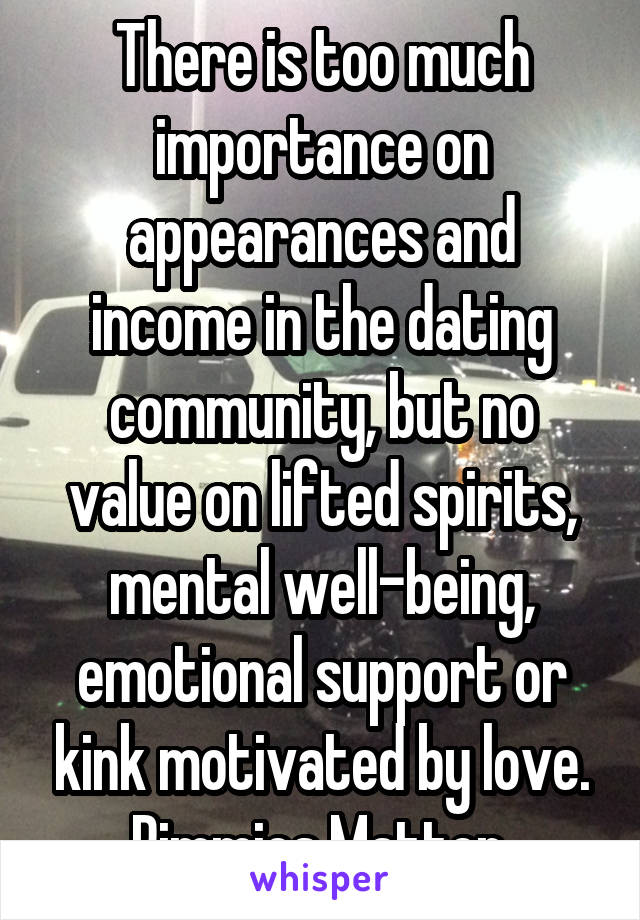 There is too much importance on appearances and income in the dating community, but no value on lifted spirits, mental well-being, emotional support or kink motivated by love. Rimmies Matter.