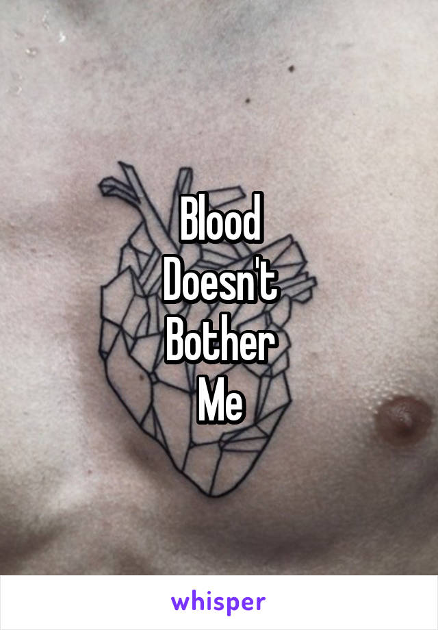 Blood
Doesn't
Bother
Me