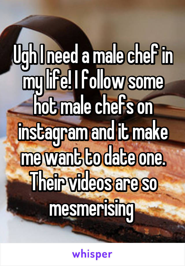 Ugh I need a male chef in my life! I follow some hot male chefs on instagram and it make me want to date one. Their videos are so mesmerising 