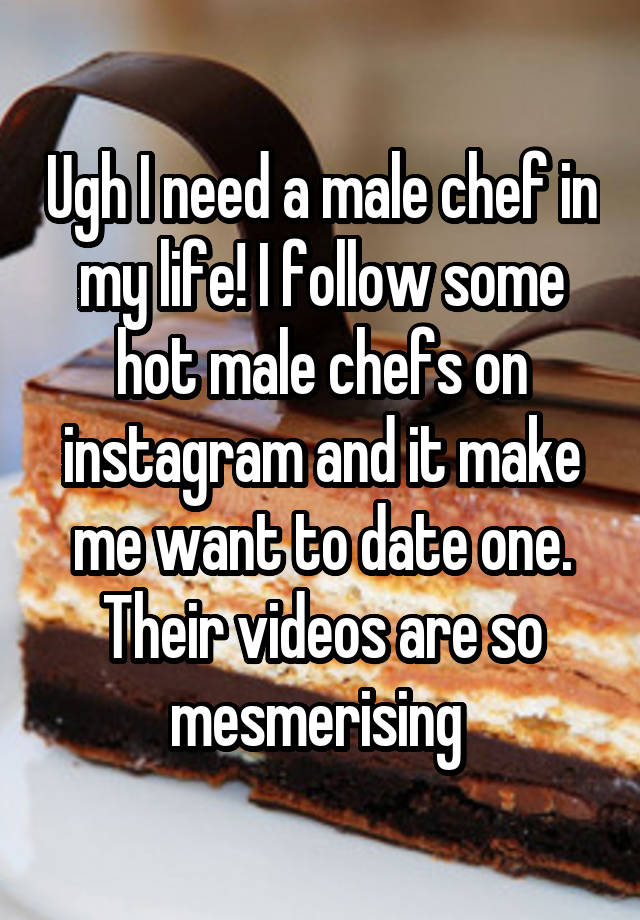 Ugh I need a male chef in my life! I follow some hot male chefs on instagram and it make me want to date one. Their videos are so mesmerising 