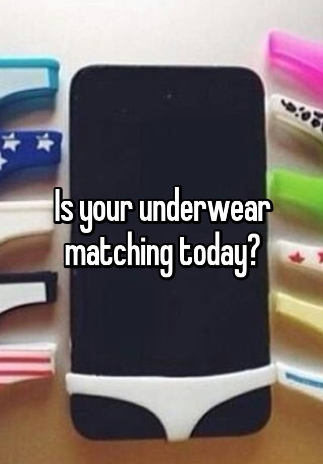 Is your underwear matching today?
