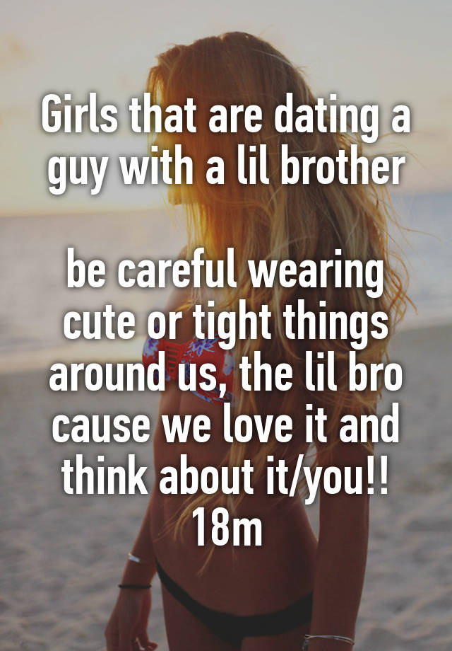 Girls that are dating a guy with a lil brother

be careful wearing cute or tight things around us, the lil bro cause we love it and think about it/you!!
18m