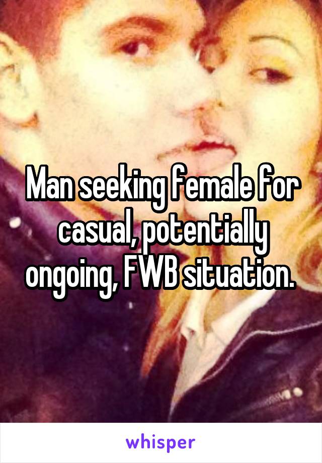 Man seeking female for casual, potentially ongoing, FWB situation. 